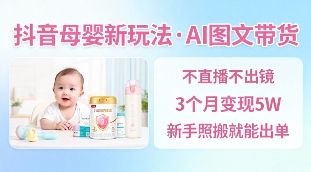 抖音母婴赛道新玩法，AI图文带货，不用直播，3个月变现5W，新手照搬就能出单-邪修侠学院