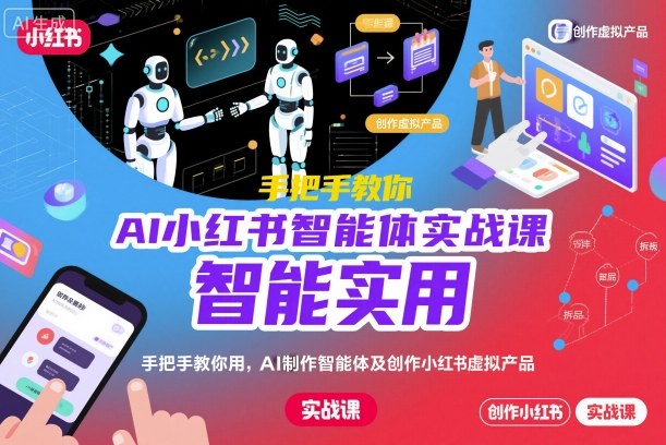 AI小红书智能体实战课，手把手教你用AI制作智能体及创作小红书虚拟产品，提效+内容商业化(更新)-邪修侠学院