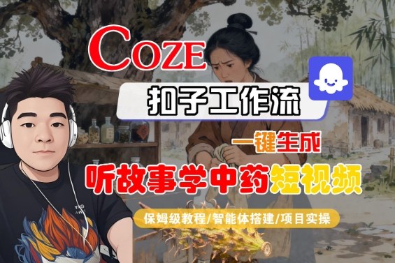 Coze扣子智能体工作流一键生成“听故事学中药“短视频,全流程保姆级教学-邪修侠学院