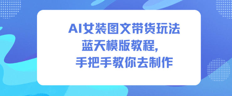 AI女装图文带货玩法蓝天模版教程,手把手教你去制作-邪修侠学院