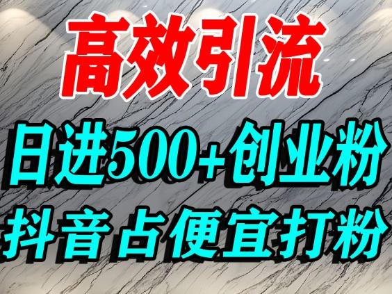 怎么打创业粉?抖音利用占便宜心理引流创业粉,单人日引500+精准流量-邪修侠学院