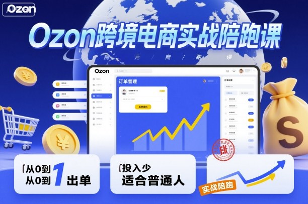 Ozon跨境电商实战陪跑课，教你从0到1出单，投入少适合普通人-邪修侠学院