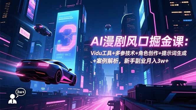AI漫剧风口掘金课:Vidu工具+多参技术+角色创作+提示词生成+案例解析,新手副业月入3w+-邪修侠学院