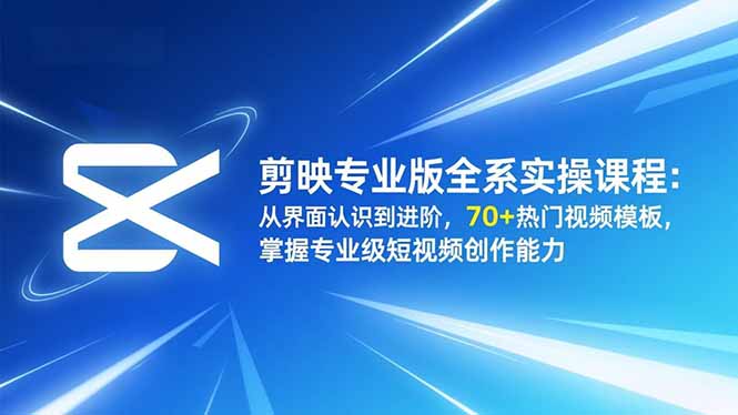 剪映专业版全系实操课程:从界面认识到进阶,70+热门视频模板,掌握专业级短视频创作能力-邪修侠学院