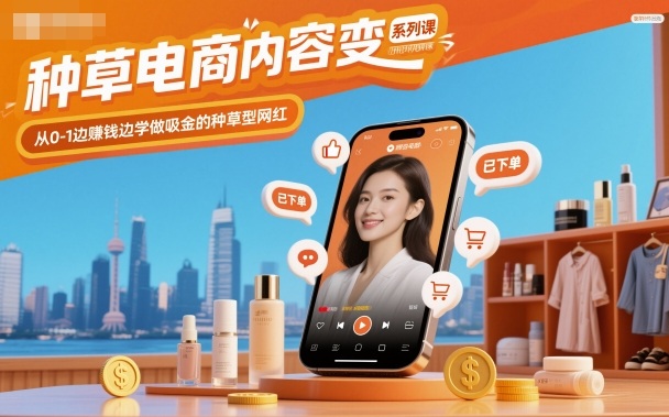 种草电商内容变现系列课，从0-1边賺钱边学做吸金的种草型网红-邪修侠学院