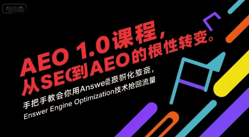 AEO 1.0 课程,从SEO到AE0的基命性转变,手把手教会你用AnswerEngineOptimization技术抢回流量(更新)-邪修侠学院