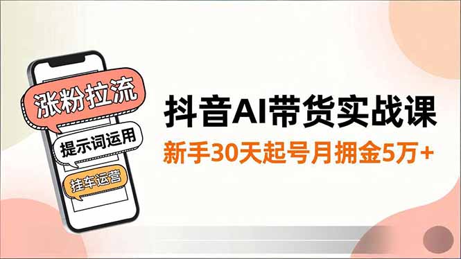 抖音AI带货实战课,涨粉拉流、提示词运用、挂车运营,新手30天起号月佣金5万+-邪修侠学院