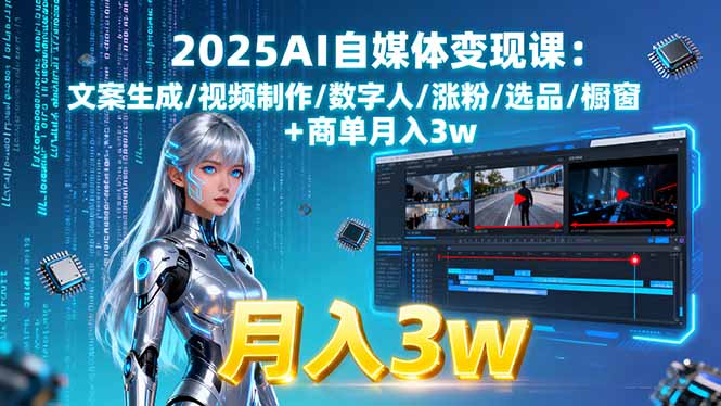 2025AI自媒体变现课:文案生成/视频制作/数字人/涨粉/选品/橱窗+商单月入3w-邪修侠学院