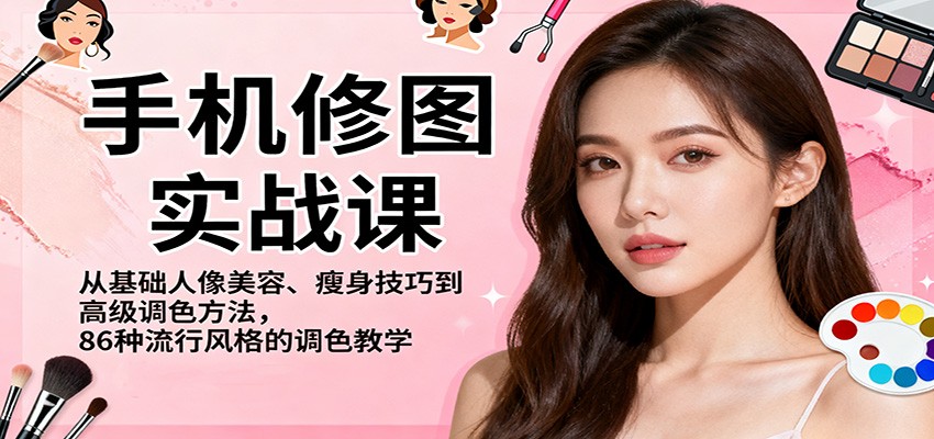 手机修图实战课,从基础人像美容、瘦身技巧到高级调色方法,86种流行风格的调色教学-邪修侠学院