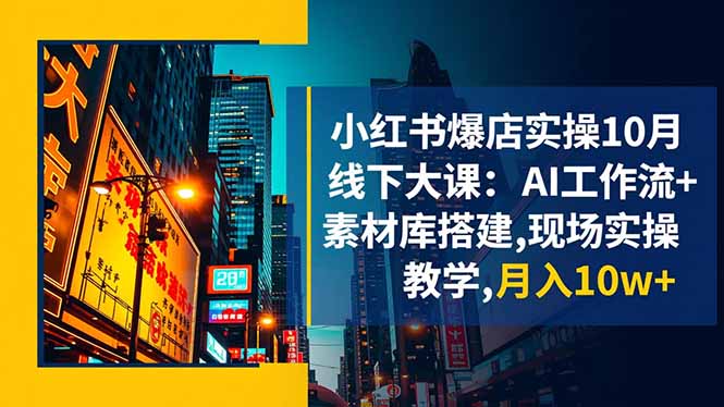小红书爆店实操10月线下大课:AI工作流+素材库搭建,现场实操教学,月入10w+-邪修侠学院