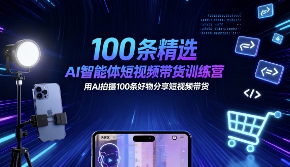 100条精选AI智能体短视频带货训练营,用AI拍摄100条好物分享短视频带货-邪修侠学院