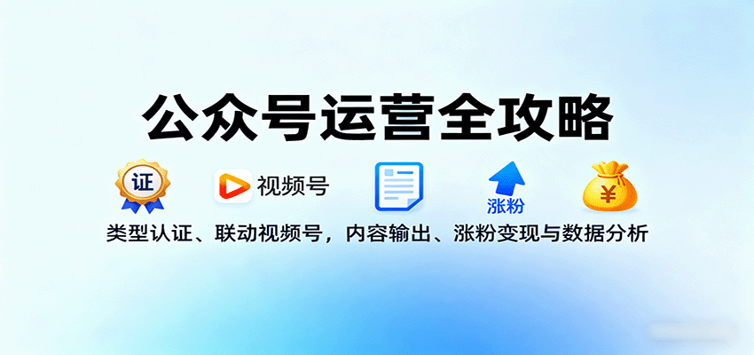 公众号运营全攻略:类型认证、联动视频号,内容输出、涨粉变现与数据分析-邪修侠学院