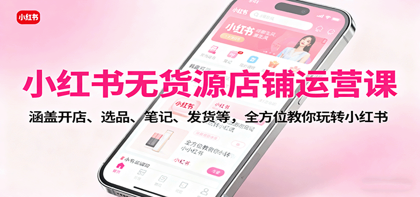 小红书无货源店铺运营课:涵盖开店、选品、笔记、发货等,全方位教你玩转小红书-邪修侠学院