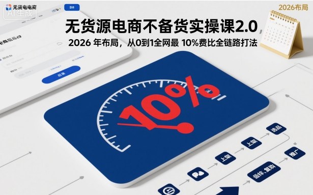 无货源电商不备货实操课2.0,2026年布局,从0到1全网最低10%费比全链路打法【更新中】-邪修侠学院
