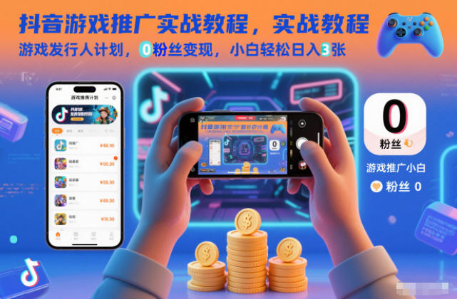 抖音游戏推广实战教程,游戏发行人计划,0粉丝变现,小白轻松日入3张-邪修侠学院
