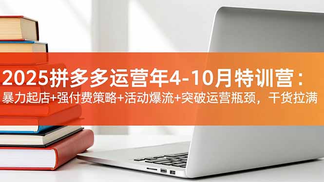2025拼多多运营年4-10月特训营:暴力起店+强付费策略+活动爆流+突破运营瓶颈,干货拉满-邪修侠学院